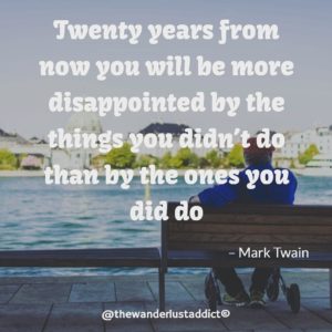 Twenty years from now you will be more disappointed by the things you didn’t do than by the ones you did do