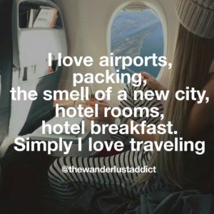 I love airports, packing, smell of a new city, hotel rooms, hotel breakfast. Simply I love traveling